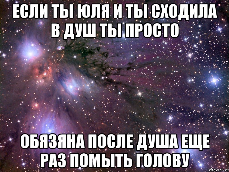 Если ты Юля и ты сходила в душ Ты просто обязяна после душа еще раз помыть голову, Мем Космос