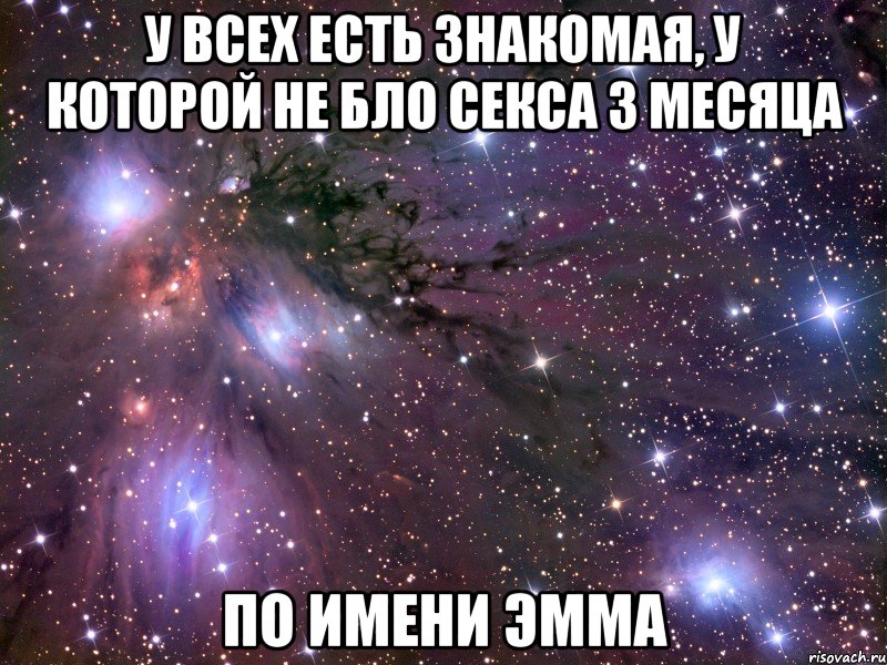 У всех есть знакомая, у которой не бло секса 3 месяца По имени Эмма, Мем Космос