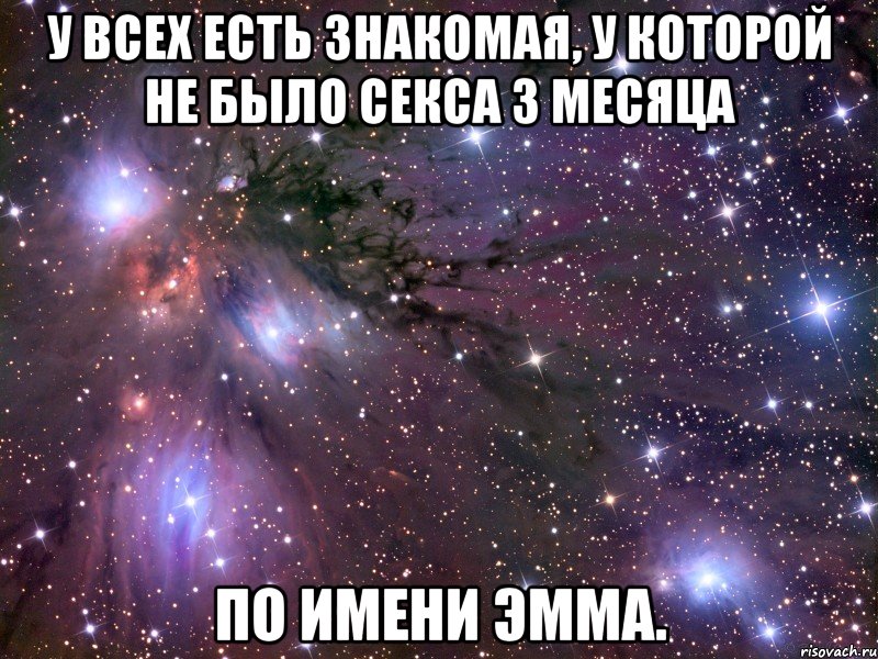 У всех есть знакомая, у которой не было секса 3 месяца По имени Эмма., Мем Космос