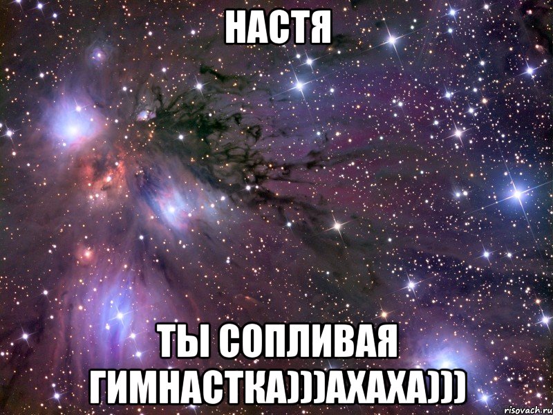 Настя ты сопливая гимнастка)))ахаха))), Мем Космос