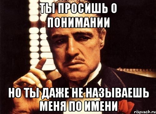 ты просишь о понимании но ты даже не называешь меня по имени, Мем крестный отец