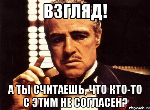 ВЗГЛЯД! А ты считаешь, что кто-то с этим не согласен?, Мем крестный отец