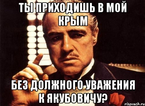 ТЫ ПРИХОДИШЬ В МОЙ КРЫМ БЕЗ ДОЛЖНОГО УВАЖЕНИЯ К ЯКУБОВИЧУ?, Мем крестный отец