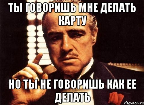 ты говоришь мне делать карту но ты не говоришь как ее делать, Мем крестный отец