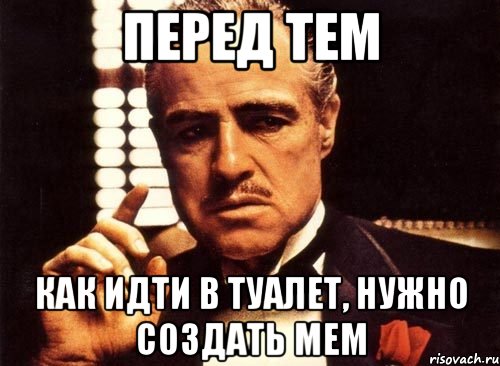 перед тем как идти в туалет, нужно создать мем, Мем крестный отец