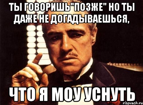 Ты говоришь"позже" но ты даже не догадываешься, что я моу уснуть, Мем крестный отец