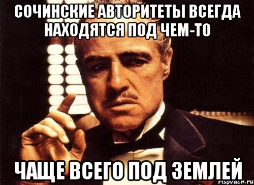 Сочинские авторитеты всегда находятся под чем-то Чаще всего под землей, Мем крестный отец