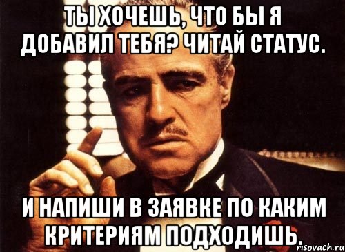 Ты хочешь, что бы я добавил тебя? Читай статус. И напиши в заявке по каким критериям подходишь., Мем крестный отец