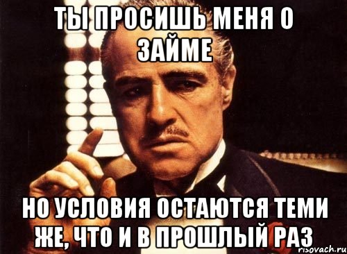 ты просишь меня о займе но условия остаются теми же, что и в прошлый раз, Мем крестный отец