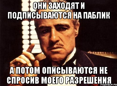 Они заходят и подписываются на паблик А потом описываются не спросив моего разрешения, Мем крестный отец