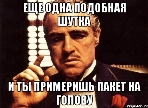 Еще одна подобная шутка И ты примеришь пакет на голову, Мем крестный отец