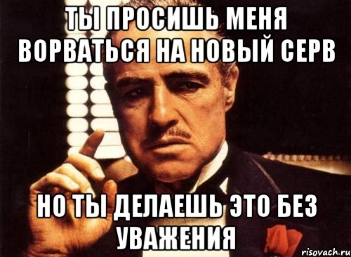 ты просишь меня ворваться на новый серв но ты делаешь это без уважения, Мем крестный отец