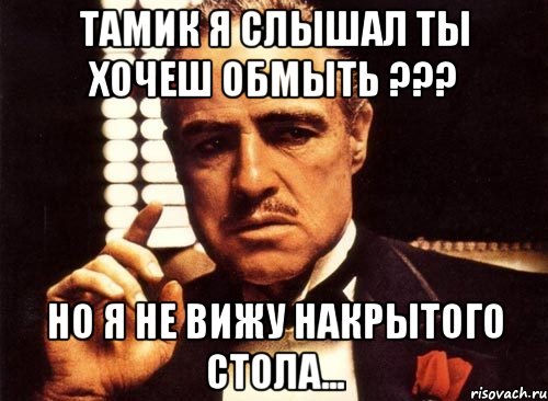 Тамик я слышал ты хочеш обмыть ??? Но я не вижу накрытого стола..., Мем крестный отец