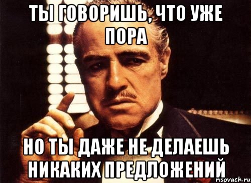 Ты говоришь, что уже пора Но ты даже не делаешь никаких предложений, Мем крестный отец