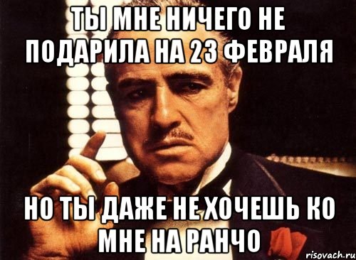 ты мне ничего не подарила на 23 февраля но ты даже не хочешь ко мне на ранчо, Мем крестный отец