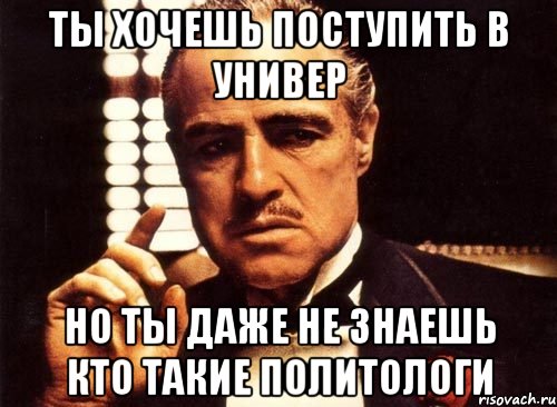 ты хочешь поступить в универ но ты даже не знаешь кто такие политологи, Мем крестный отец