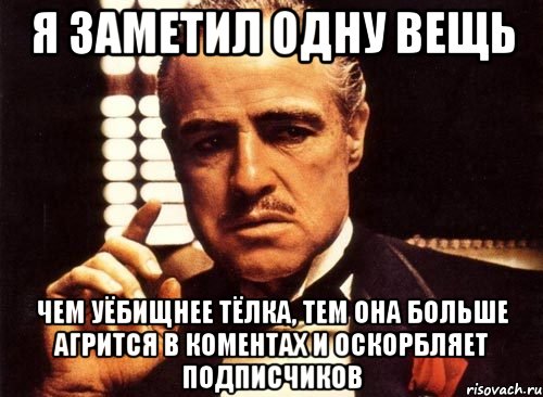 Я ЗАМЕТИЛ ОДНУ ВЕЩЬ ЧЕМ УЁБИЩНЕЕ ТЁЛКА, ТЕМ ОНА БОЛЬШЕ АГРИТСЯ В КОМЕНТАХ И ОСКОРБЛЯЕТ ПОДПИСЧИКОВ, Мем крестный отец