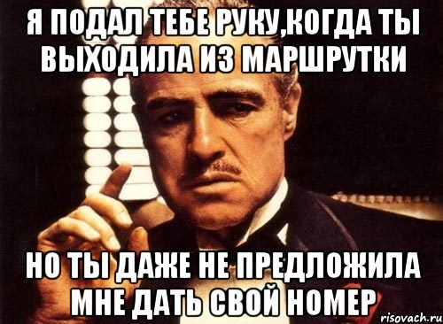 Я подал тебе руку,когда ты выходила из маршрутки но ты даже не предложила мне дать свой номер, Мем крестный отец