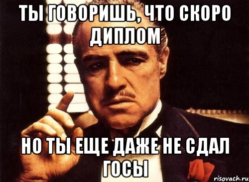 ты говоришь, что скоро диплом но ты еще даже не сдал госы, Мем крестный отец