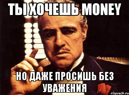 Ты хочешь money Но даже просишь без уважения, Мем крестный отец