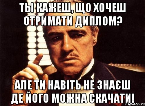 Ты кажеш, що хочеш отримати диплом? Але ти навіть не знаєш де його можна скачати!, Мем крестный отец