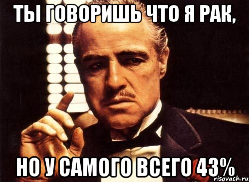 Ты говоришь что я рак, Но у самого всего 43%, Мем крестный отец