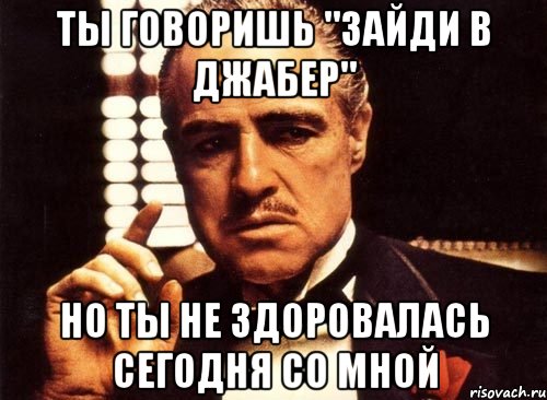 ты говоришь "зайди в джабер" но ты не здоровалась сегодня со мной, Мем крестный отец