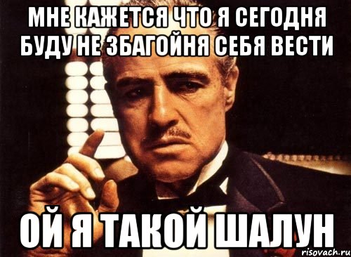 мне кажется что я сегодня буду не збагойня себя вести ой я такой шалун, Мем крестный отец