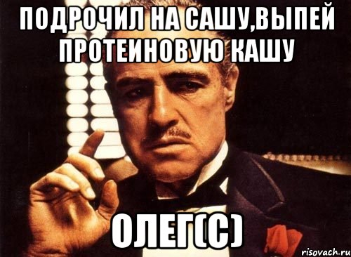 Подрочил на Сашу,выпей протеиновую кашу Олег(c), Мем крестный отец