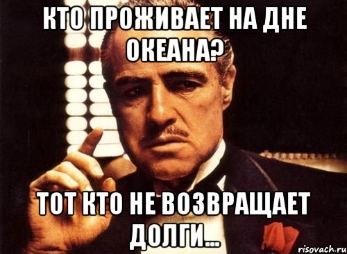 Кто проживает на дне океана? Тот кто не возвращает долги..., Мем крестный отец