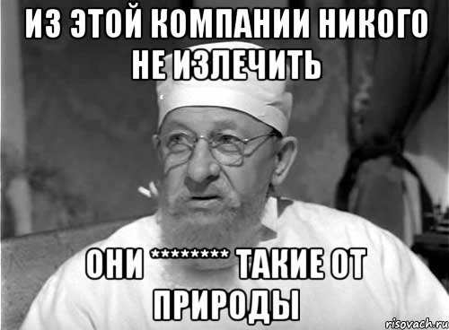 из этой компании никого не излечить они ******** такие от природы, Мем Профессор Преображенский