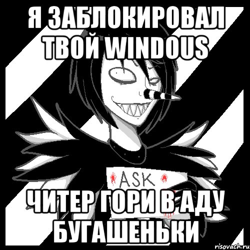 я заблокировал твой windous читер гори в аду бугашеньки