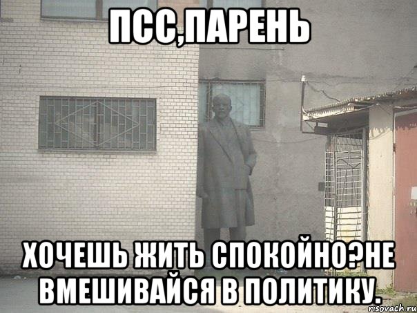 Псс,парень Хочешь жить спокойно?Не вмешивайся в политику., Мем  Ленин за углом (пс, парень)