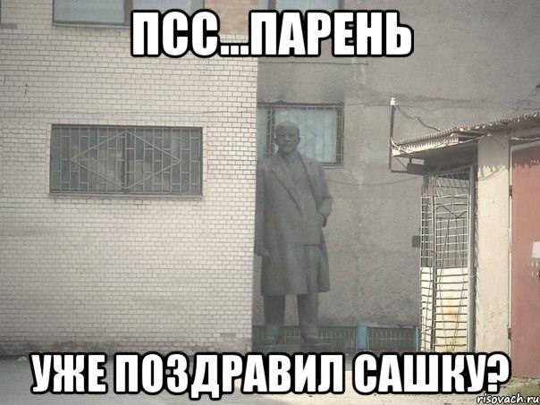 псс...парень Уже поздравил Сашку?, Мем  Ленин за углом (пс, парень)