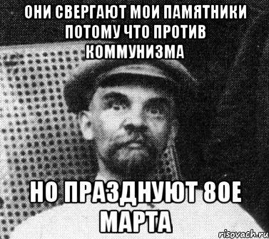 Они свергают мои памятники потому что против коммунизма но празднуют 8ое марта, Мем   Ленин удивлен