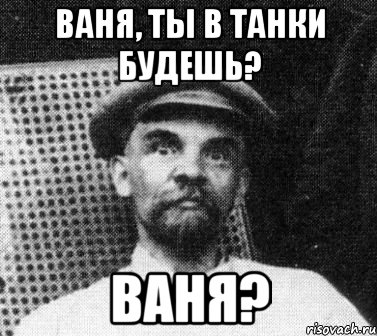 Ваня, ты в танки будешь? Ваня?, Мем   Ленин удивлен