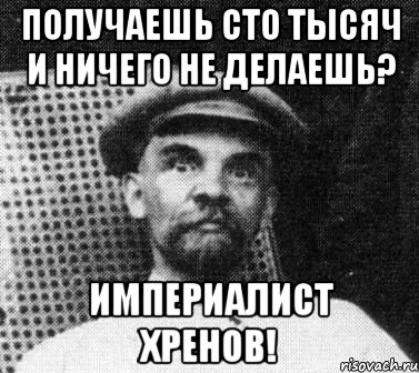 Получаешь сто тысяч и ничего не делаешь? Империалист хренов!, Мем   Ленин удивлен