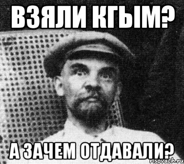 взяли кгым? а зачем отдавали?, Мем   Ленин удивлен