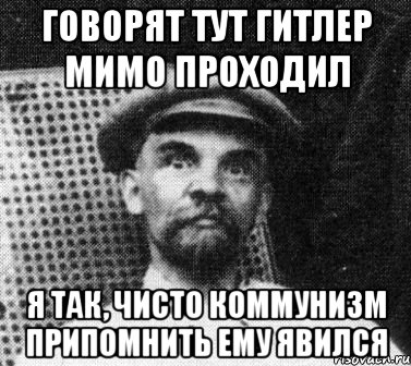 Говорят тут Гитлер мимо проходил я так, чисто коммунизм припомнить ему явился, Мем   Ленин удивлен