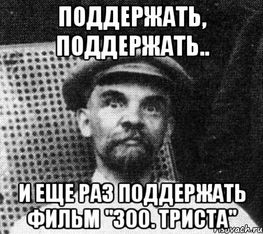 Поддержать, поддержать.. И еще раз поддержать фильм "300. Триста", Мем   Ленин удивлен