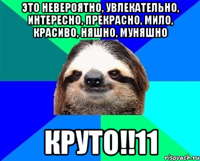 ЭТО НЕВЕРОЯТНО, УВЛЕКАТЕЛЬНО, ИНТЕРЕСНО, ПРЕКРАСНО, МИЛО, КРАСИВО, НЯШНО, МУНЯШНО КРУТО!!11, Мем Ленивец