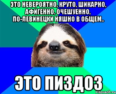 ЭТО НЕВЕРОЯТНО, КРУТО, ШИКАРНО, АФИГЕННО, ОЧЕШУЕННО, ПО-ЛЕВИНЕЦКИ НЯШНО В ОБЩЕМ.. ЭТО ПИЗДОЗ, Мем Ленивец