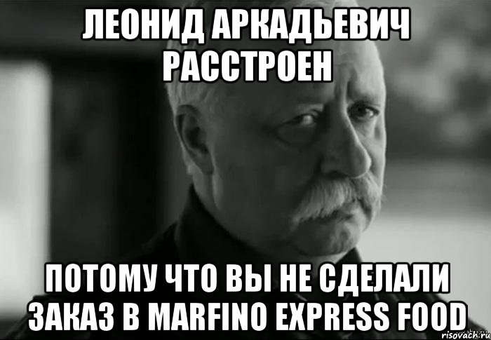 Леонид Аркадьевич расстроен потому что вы не сделали заказ в marfino express food, Мем Не расстраивай Леонида Аркадьевича