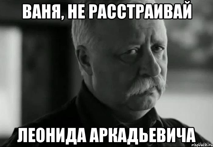 Ваня, не расстраивай Леонида Аркадьевича, Мем Не расстраивай Леонида Аркадьевича