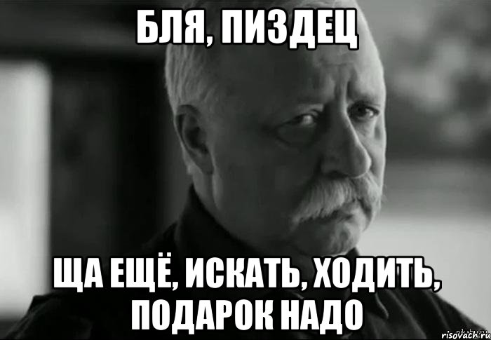 бля, пиздец ща ещё, искать, ходить, подарок надо, Мем Не расстраивай Леонида Аркадьевича