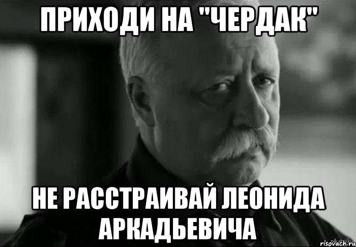 Приходи на "Чердак" Не расстраивай Леонида Аркадьевича, Мем Не расстраивай Леонида Аркадьевича