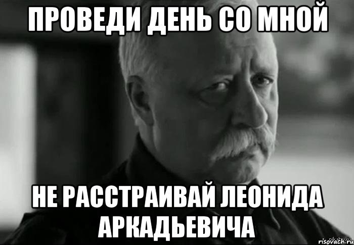 Проведи день со мной Не расстраивай Леонида Аркадьевича, Мем Не расстраивай Леонида Аркадьевича