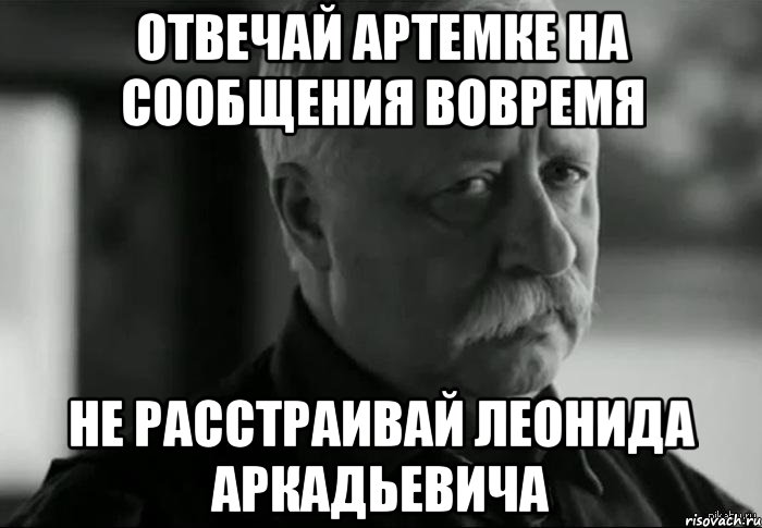 Отвечай Артемке на сообщения вовремя НЕ РАССТРАИВАЙ ЛЕОНИДА АРКАДЬЕВИЧА, Мем Не расстраивай Леонида Аркадьевича