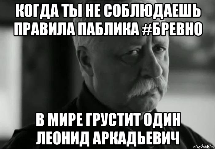 Когда ты не соблюдаешь правила паблика #БРЕВНО В мире грустит один Леонид Аркадьевич, Мем Не расстраивай Леонида Аркадьевича