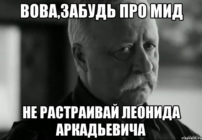 Вова,забудь про мид Не растраивай Леонида Аркадьевича, Мем Не расстраивай Леонида Аркадьевича